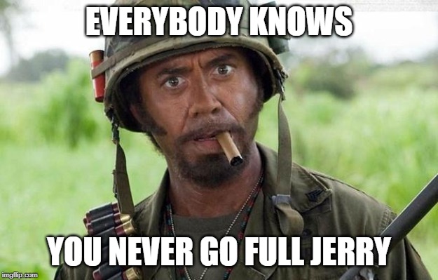Sgt Lincoln Osiris  | EVERYBODY KNOWS; YOU NEVER GO FULL JERRY | image tagged in sgt lincoln osiris | made w/ Imgflip meme maker