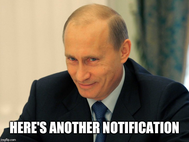 Evil grin Putin | HERE'S ANOTHER NOTIFICATION | image tagged in evil grin putin | made w/ Imgflip meme maker