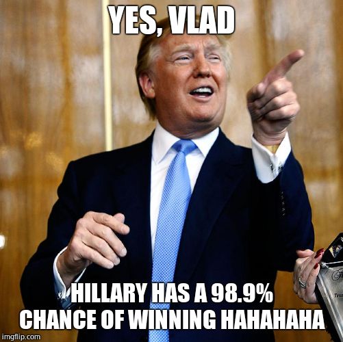 Donal Trump Birthday | YES, VLAD HILLARY HAS A 98.9% CHANCE OF WINNING HAHAHAHA | image tagged in donal trump birthday | made w/ Imgflip meme maker