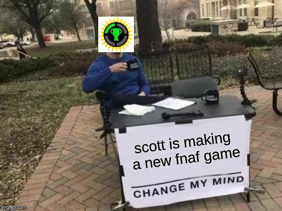 Change My Mind Meme | scott is making a new fnaf game | image tagged in memes,change my mind | made w/ Imgflip meme maker