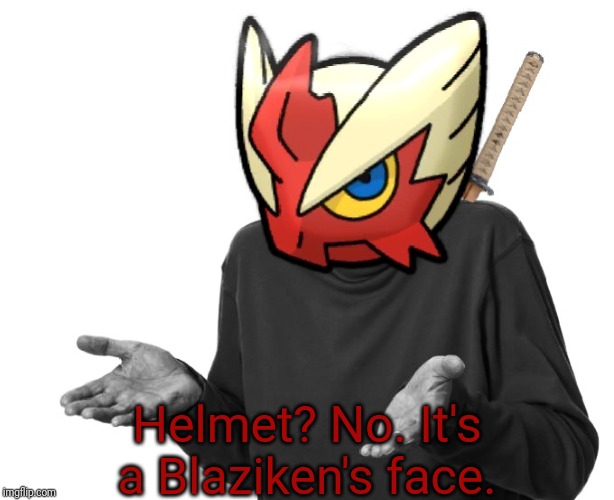 I guess I'll (Blaze the Blaziken) | Helmet? No. It's a Blaziken's face. | image tagged in i guess i'll blaze the blaziken | made w/ Imgflip meme maker