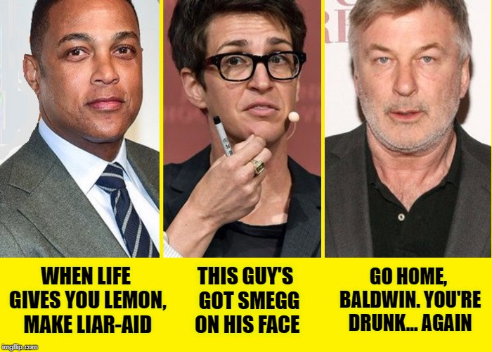 Collusion Madness: the recovery | GO HOME, BALDWIN. YOU'RE DRUNK... AGAIN; THIS GUY'S  GOT SMEGG ON HIS FACE; WHEN LIFE GIVES YOU LEMON, MAKE LIAR-AID | image tagged in vince vance,alec baldwin,don lemon,rachel maddow,collusion madness,msnbc | made w/ Imgflip meme maker