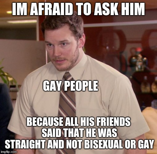 Afraid To Ask Andy Meme | IM AFRAID TO ASK HIM; GAY PEOPLE; BECAUSE ALL HIS FRIENDS SAID THAT HE WAS STRAIGHT AND NOT BISEXUAL OR GAY | image tagged in memes,afraid to ask andy | made w/ Imgflip meme maker