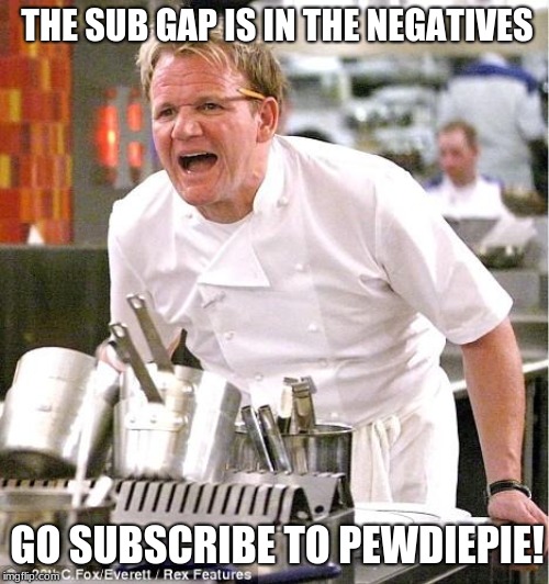 Chef Gordon Ramsay Meme | THE SUB GAP IS IN THE NEGATIVES; GO SUBSCRIBE TO PEWDIEPIE! | image tagged in memes,chef gordon ramsay | made w/ Imgflip meme maker