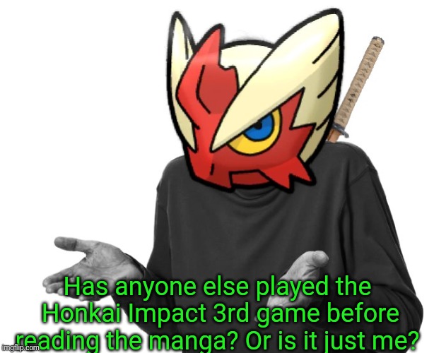 Anyone? Or is just me?  | Has anyone else played the Honkai Impact 3rd game before reading the manga? Or is it just me? | image tagged in i guess i'll blaze the blaziken,anime,manga,video games | made w/ Imgflip meme maker