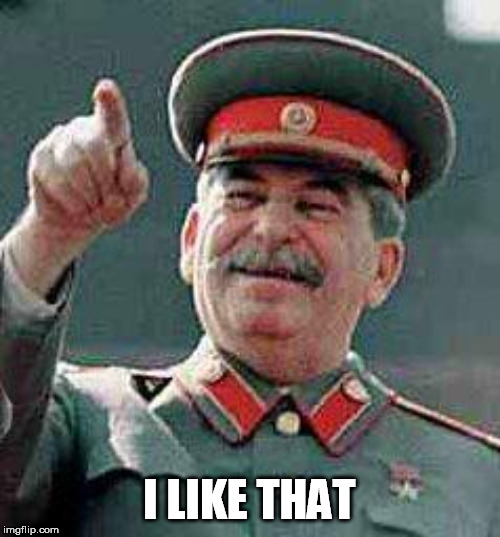 Stalin says | I LIKE THAT | image tagged in stalin says | made w/ Imgflip meme maker
