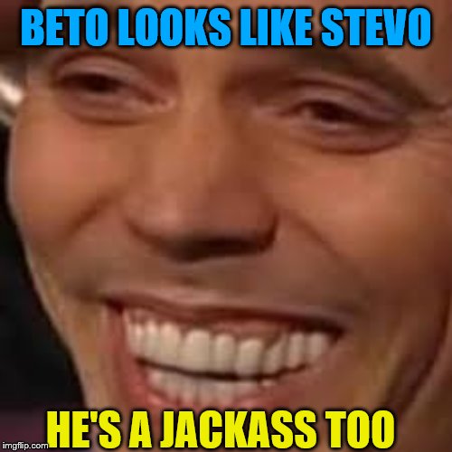 BETO LOOKS LIKE STEVO HE'S A JACKASS TOO | made w/ Imgflip meme maker