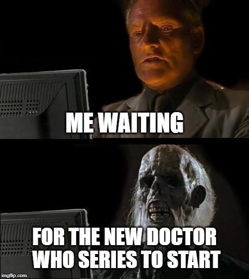 I'll Just Wait Here | ME WAITING; FOR THE NEW DOCTOR WHO SERIES TO START | image tagged in memes,ill just wait here | made w/ Imgflip meme maker