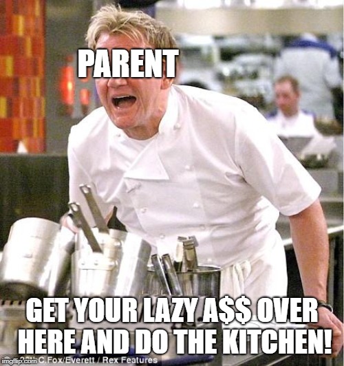 Chef Gordon Ramsay Meme | PARENT; GET YOUR LAZY A$$ OVER HERE AND DO THE KITCHEN! | image tagged in memes,chef gordon ramsay | made w/ Imgflip meme maker