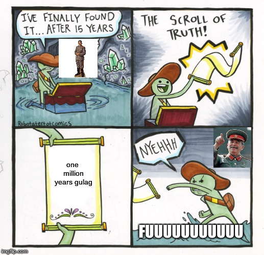 The Scroll Of Truth Meme | one million years gulag; FUUUUUUUUUUU | image tagged in memes,the scroll of truth | made w/ Imgflip meme maker