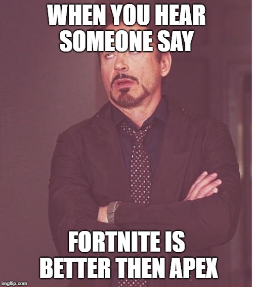 Face You Make Robert Downey Jr Meme | WHEN YOU HEAR SOMEONE SAY; FORTNITE IS BETTER THEN APEX | image tagged in memes,face you make robert downey jr | made w/ Imgflip meme maker