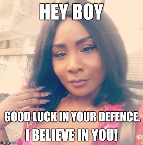 Good luck in your defence | HEY BOY; GOOD LUCK IN YOUR DEFENCE. I BELIEVE IN YOU! | image tagged in good luck,hey boy | made w/ Imgflip meme maker