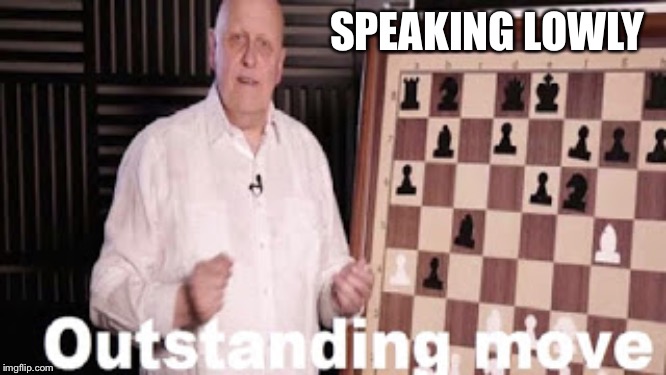 Outstanding move | SPEAKING LOWLY | image tagged in outstanding move | made w/ Imgflip meme maker