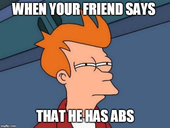 Futurama Fry | WHEN YOUR FRIEND SAYS; THAT HE HAS ABS | image tagged in memes,futurama fry | made w/ Imgflip meme maker