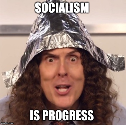 Weird al tinfoil hat | SOCIALISM IS PROGRESS | image tagged in weird al tinfoil hat | made w/ Imgflip meme maker