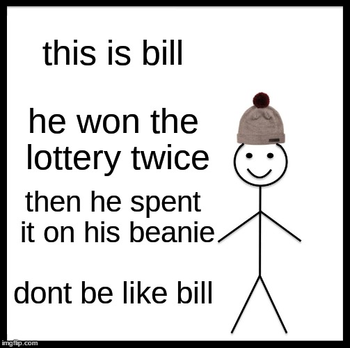 Be Like Bill | this is bill; he won the lottery twice; then he spent it on his beanie; dont be like bill | image tagged in memes,be like bill | made w/ Imgflip meme maker