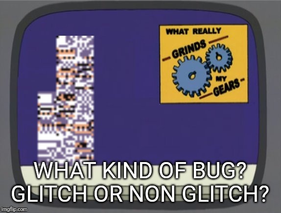 What grinds my gears (Missingno) | WHAT KIND OF BUG? GLITCH OR NON GLITCH? | image tagged in what grinds my gears missingno | made w/ Imgflip meme maker