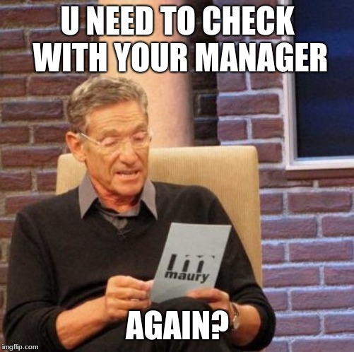 Maury Lie Detector | U NEED TO CHECK WITH YOUR MANAGER; AGAIN? | image tagged in memes,maury lie detector | made w/ Imgflip meme maker