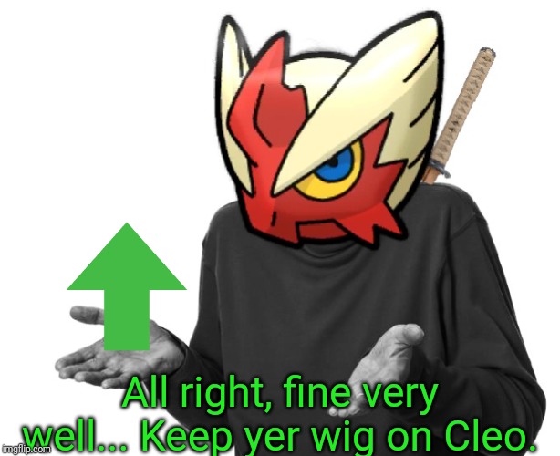 I guess I'll (Blaze the Blaziken) | All right, fine very well... Keep yer wig on Cleo. | image tagged in i guess i'll blaze the blaziken | made w/ Imgflip meme maker