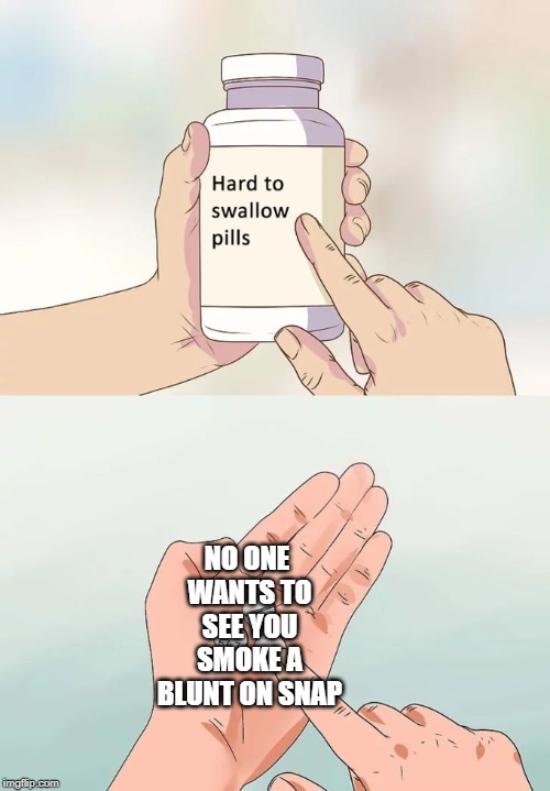 Hard To Swallow Pills Meme | NO ONE WANTS TO SEE YOU SMOKE A BLUNT ON SNAP | image tagged in memes,hard to swallow pills | made w/ Imgflip meme maker
