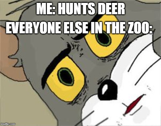 Unsettled Tom | ME: HUNTS DEER; EVERYONE ELSE IN THE ZOO: | image tagged in unsettled tom | made w/ Imgflip meme maker