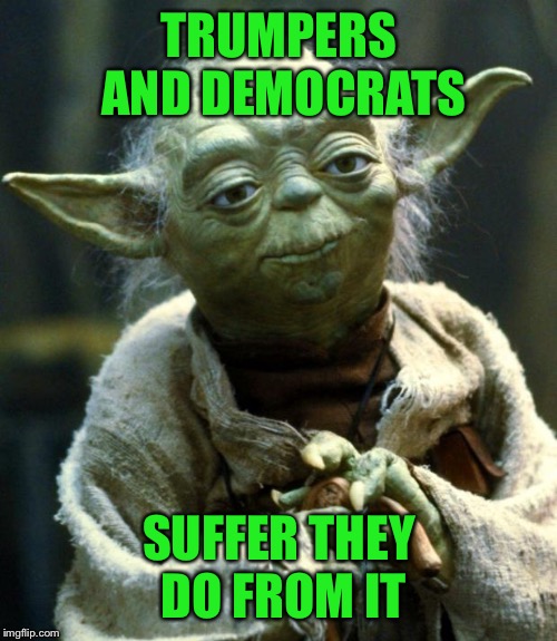 Star Wars Yoda Meme | TRUMPERS AND DEMOCRATS SUFFER THEY DO FROM IT | image tagged in memes,star wars yoda | made w/ Imgflip meme maker