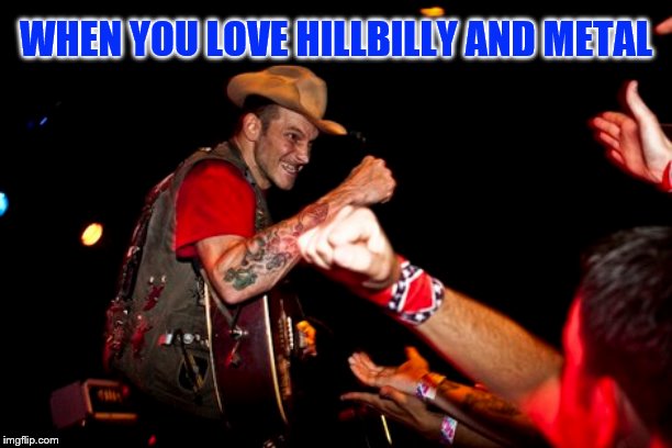 WHEN YOU LOVE HILLBILLY AND METAL | made w/ Imgflip meme maker