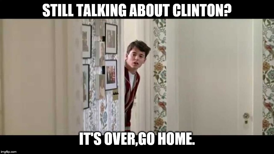 Ferris Bueller Robe | STILL TALKING ABOUT CLINTON? IT'S OVER,GO HOME. | image tagged in ferris bueller robe | made w/ Imgflip meme maker