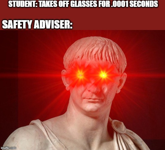 STUDENT: TAKES OFF GLASSES FOR .0001 SECONDS; SAFETY ADVISER: | made w/ Imgflip meme maker