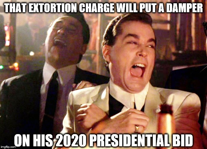 Good Fellas Hilarious Meme | THAT EXTORTION CHARGE WILL PUT A DAMPER ON HIS 2020 PRESIDENTIAL BID | image tagged in memes,good fellas hilarious | made w/ Imgflip meme maker