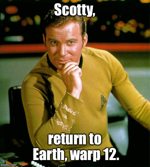 captain kirk | Scotty, return to Earth, warp 12. | image tagged in captain kirk | made w/ Imgflip meme maker