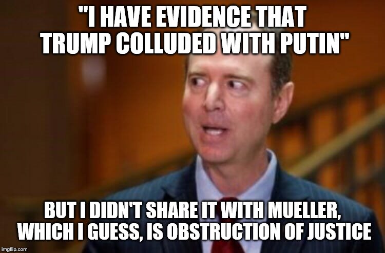 Adam Schiff | "I HAVE EVIDENCE THAT TRUMP COLLUDED WITH PUTIN"; BUT I DIDN'T SHARE IT WITH MUELLER, WHICH I GUESS, IS OBSTRUCTION OF JUSTICE | image tagged in adam schiff | made w/ Imgflip meme maker