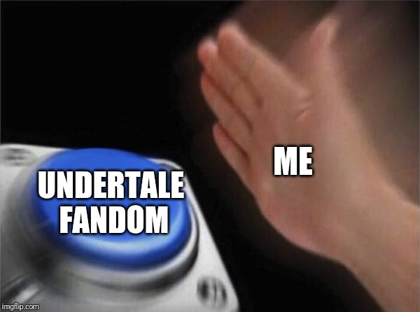 Blank Nut Button Meme | ME; UNDERTALE FANDOM | image tagged in memes,blank nut button | made w/ Imgflip meme maker