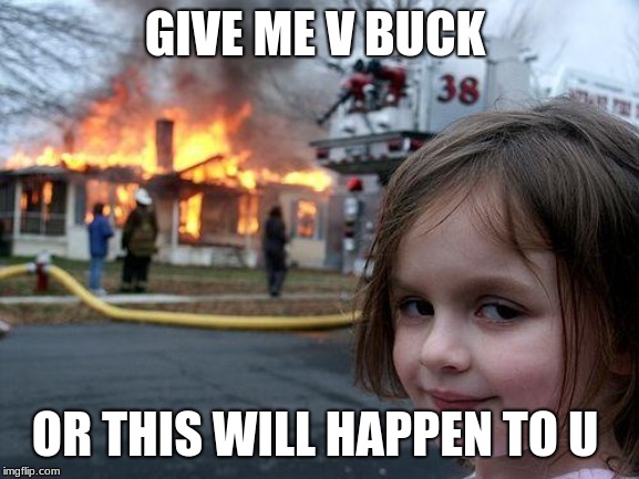 Disaster Girl | GIVE ME V BUCK; OR THIS WILL HAPPEN TO U | image tagged in memes,disaster girl | made w/ Imgflip meme maker