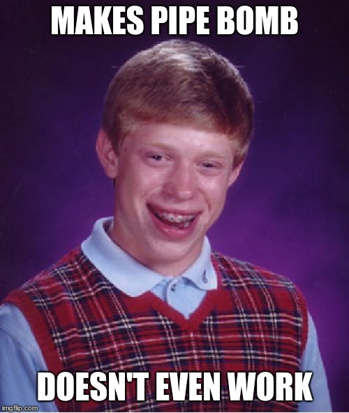Bad Luck Brian Meme | MAKES PIPE BOMB; DOESN'T EVEN WORK | image tagged in memes,bad luck brian | made w/ Imgflip meme maker