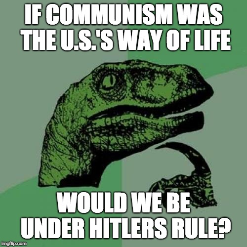 Philosoraptor Meme | IF COMMUNISM WAS THE U.S.'S WAY OF LIFE; WOULD WE BE UNDER HITLERS RULE? | image tagged in memes,philosoraptor | made w/ Imgflip meme maker