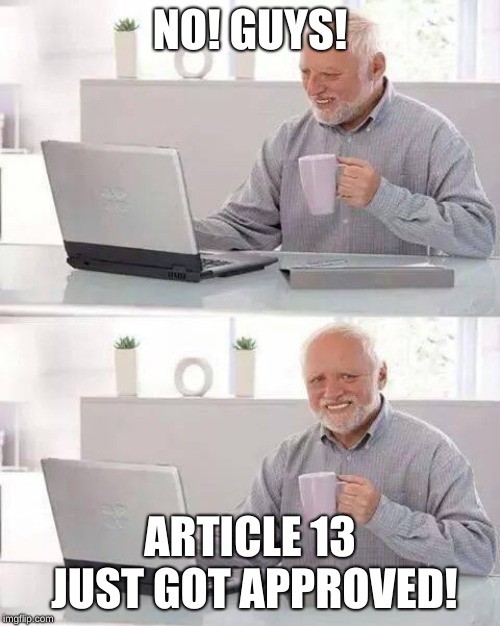This will not only affect the EU but also America. Goodbye European meme makers. Peace | NO! GUYS! ARTICLE 13 JUST GOT APPROVED! | image tagged in memes,hide the pain harold | made w/ Imgflip meme maker