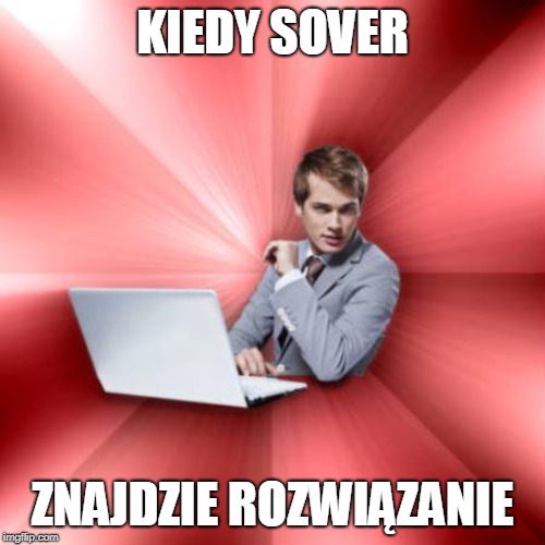 Overly Suave IT Guy Meme | KIEDY SOVER; ZNAJDZIE ROZWIĄZANIE | image tagged in memes,overly suave it guy | made w/ Imgflip meme maker