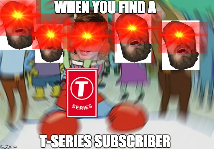 Pewds | WHEN YOU FIND A; T-SERIES SUBSCRIBER | image tagged in memes,mr krabs blur meme | made w/ Imgflip meme maker