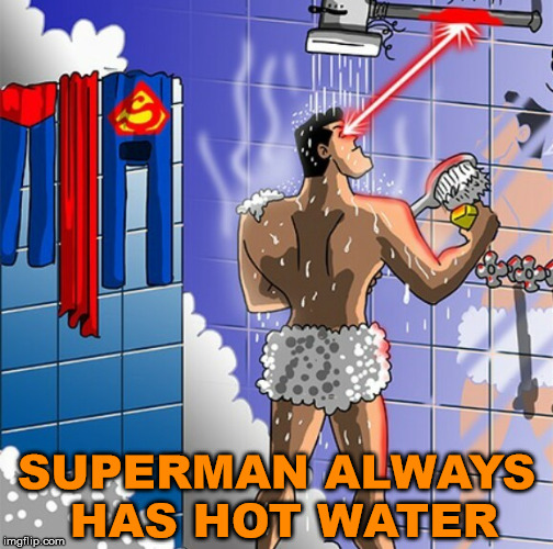 Who needs a water heater? | SUPERMAN ALWAYS HAS HOT WATER | image tagged in meme,superman,hot water,funny | made w/ Imgflip meme maker