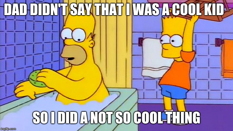 bart hitting homer with a chair | DAD DIDN'T SAY THAT I WAS A COOL KID; SO I DID A NOT SO COOL THING | image tagged in bart hitting homer with a chair | made w/ Imgflip meme maker