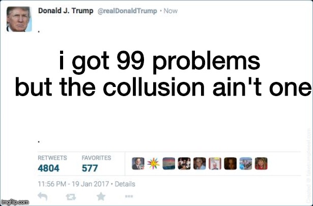 blank trump tweet | i got 99 problems but the collusion ain't one | image tagged in blank trump tweet | made w/ Imgflip meme maker