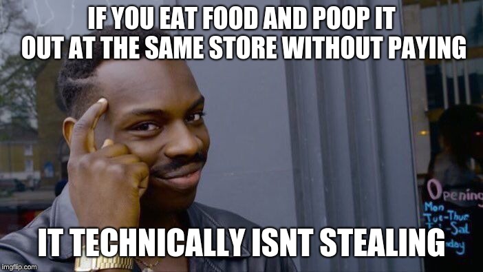 Roll Safe Think About It | IF YOU EAT FOOD AND POOP IT OUT AT THE SAME STORE WITHOUT PAYING; IT TECHNICALLY ISNT STEALING | image tagged in memes,roll safe think about it | made w/ Imgflip meme maker