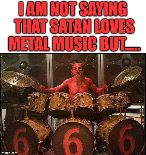 The devil and I | I AM NOT SAYING THAT SATAN LOVES METAL MUSIC BUT..... | image tagged in meme,heavy metal,metal mania week,satan,the devil,dark humor | made w/ Imgflip meme maker