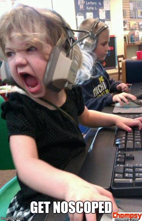 Angry Gamer Girl | GET NOSCOPED | image tagged in screaming gamer girl | made w/ Imgflip meme maker