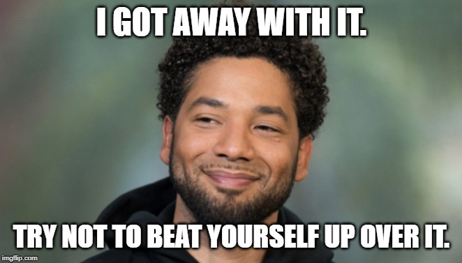 It's not who you know...but who you blow and who you know. | I GOT AWAY WITH IT. TRY NOT TO BEAT YOURSELF UP OVER IT. | image tagged in jussie smollett,politics,political meme | made w/ Imgflip meme maker