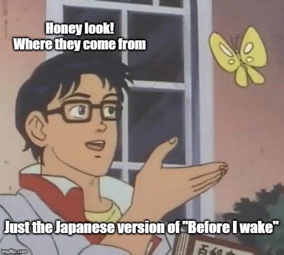 Is This A Pigeon Meme | Honey look! Where they come from; Just the Japanese version of "Before I wake" | image tagged in memes,is this a pigeon | made w/ Imgflip meme maker