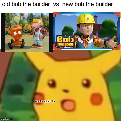 Surprised Pikachu Meme | old bob the builder 
vs 
new bob the builder; wut the actual frick | image tagged in memes,surprised pikachu | made w/ Imgflip meme maker
