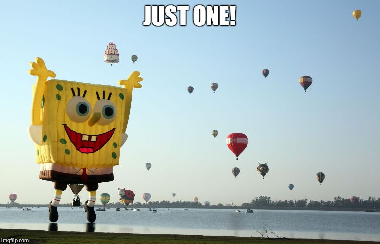 Hot air balloons | JUST ONE! | image tagged in hot air balloons | made w/ Imgflip meme maker