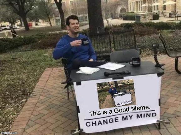 Change My Mind Meme | This is a Good Meme. | image tagged in memes,change my mind | made w/ Imgflip meme maker